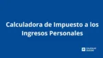 Calculadora de Impuesto a los Ingresos Personales